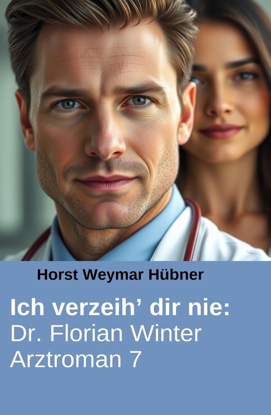 Ich verzeih’ dir nie: Dr. Florian Winter Arztroman 7 - Horst Weymar Hübner - ebook