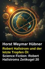Robert Hallstrom und der letzte Tropfen Öl: Science Fiction: Robert Hallstroms Zeitkugel 20
