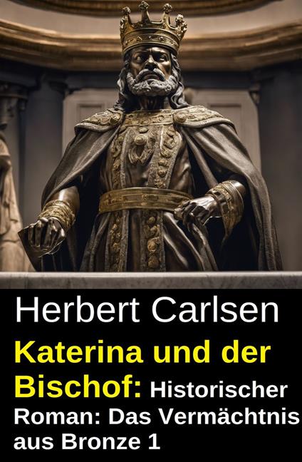 Katerina und der Bischof: Historischer Roman: Das Vermächtnis aus Bronze 1 - Herbert Carlsen - ebook