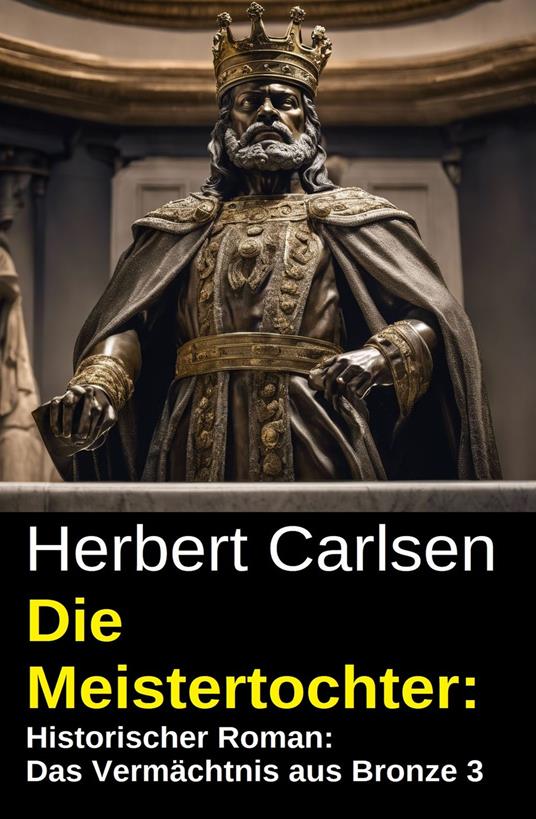 Die Meistertochter: Historischer Roman: Das Vermächtnis aus Bronze 3 - Herbert Carlsen - ebook