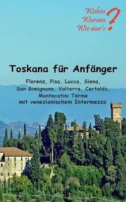 Toskana für Anfänger: Florenz, Pisa, Lucca, Siena, San Gimignano, Voltera Certaldo mit venezianischem Intermezzo - Ute Fischer,Bernhard Siegmund - cover