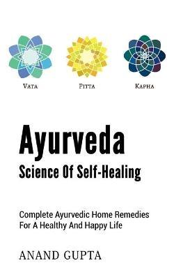 Ayurveda - Science of Self-Healing: Complete Ayurvedic Home Remedies for a Healthy and Happy Life - Anand Gupta - cover