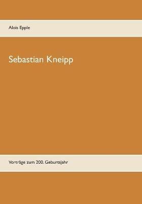 Sebastian Kneipp: Vorträge zum 200. Geburtsjahr - Alois Epple - cover