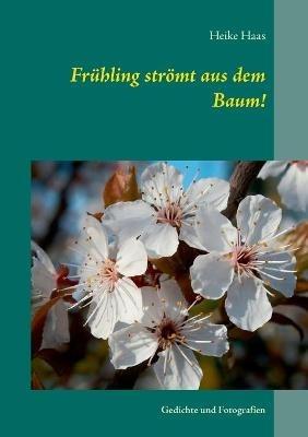 Frühling strömt aus dem Baum!: Gedichte und Fotografien - Heike Haas - cover