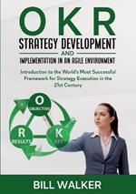 OKR - Strategy Development and Implementation in an Agile Environment: Introduction to the World's Most Successful Framework for Strategy Execution in the 21st Century