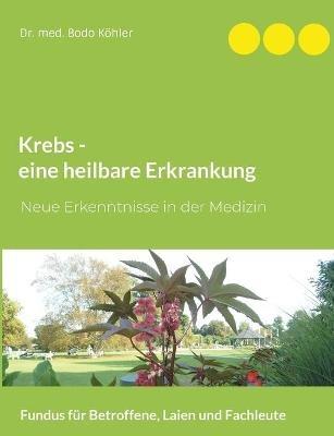Krebs - eine heilbare Erkrankung: Neue Erkenntnisse in der Medizin. Fundus für Betroffene, Laien und Fachleute - Bodo Köhler - cover