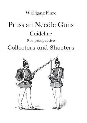 Prussian Needle Guns: Guideline for prospective Collectors and Shooters - Wolfgang Finze - cover