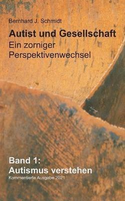 Autist und Gesellschaft - Ein zorniger Perspektivenwechsel: Band 1: Autismus verstehen - Bernhard J Schmidt - cover