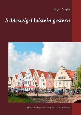 Schleswig-Holstein gestern: 50 Geschichten über Vergessenes und Kurioses - Jürgen Vogler - cover