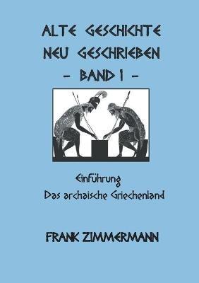 Alte Geschichte neu geschrieben Band 1: Einfuhrung Das archaische Griechenland - Frank Zimmermann - cover