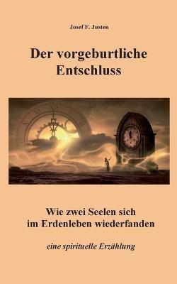 Der vorgeburtliche Entschluss: Wie zwei Seelen sich im Erdenleben wiederfanden - Josef F Justen - cover