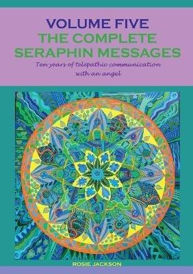 The complete seraphin messages: Volume 5:10 years of telepathic communication with an angel - Rosie Jackson - cover