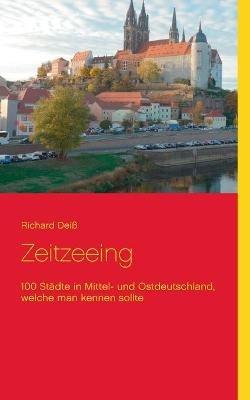 Zeitzeeing: 100 Städte in Mittel- und Ostdeutschland, welche man kennen sollte - Richard Deiß - cover