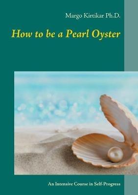 How to be a Pearl Oyster: An Intensive Course in Self-Progress - Margo Kirtikar - cover