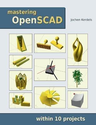 Mastering OpenSCAD: within 10 projects - Jochen Kerdels - cover