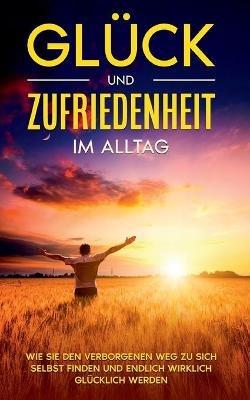 Gluck und Zufriedenheit im Alltag: Wie Sie den verborgenen Weg zu sich selbst finden und endlich wirklich glucklich werden - Stefanie Blumenberg - cover