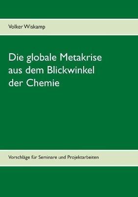 Die globale Metakrise aus dem Blickwinkel der Chemie: Vorschlage fur Seminare und Projektarbeiten - Volker Wiskamp - cover