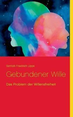 Gebundener Wille: Das Problem der Willensfreiheit - Gottlob Friedrich Lipps - cover