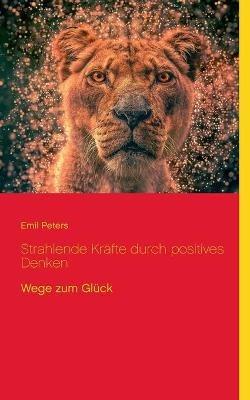 Strahlende Kräfte durch positives Denken: Wege zum Glück - Emil Peters - cover