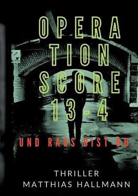 Operation SCORE 13-4: Und raus bist Du. - Matthias Hallmann - cover