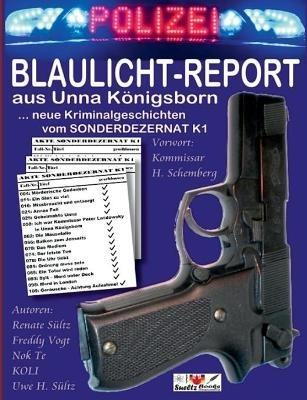 BLAULICHT-REPORT... neue Kriminalgeschichten vom SONDERDEZERNAT K1: ... aus Unna Koenigsborn - Uwe H Sultz,Renate Sultz,Wolfgang Koli Kolrep - cover