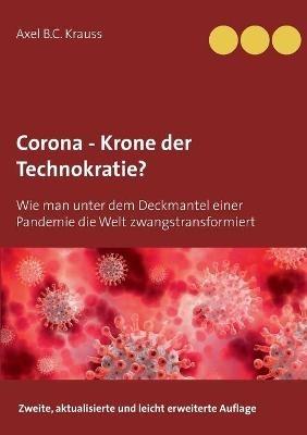 Corona - Krone der Technokratie?: Wie man unter dem Deckmantel einer Pandemie die Welt zwangstransformiert - Axel B C Krauss - cover