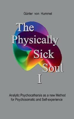 The Physically Sick Soul: Analytic Psychocatharsis as a new method for psychosomatic and self-experience - Gunter Von Hummel - cover
