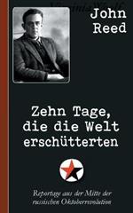 John Reed: Zehn Tage, die die Welt erschütterten: Reportage aus der Mitte der russischen Oktoberrevolution