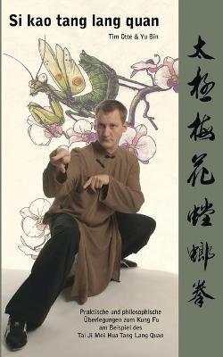 Si kao tang lang quan: Praktische und philosophische Überlegungen zum Kung Fu am Beispiel des Tai Ji Mei Hua Tang Lang Quan - Tim Otte,Yu Bin - cover