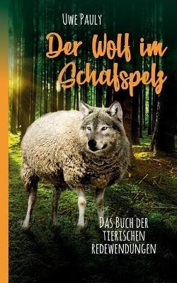 Der Wolf im Schafspelz: Das Buch der tierischen Redewendungen - Uwe Pauly - cover