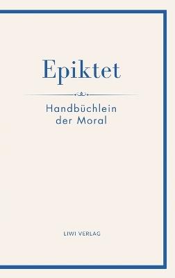 Epiktet: Handbüchlein der Moral: Ins Deutsche übertragen von Karl Philipp Conz - Epiktet - cover