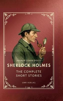 Sherlock Holmes: The Complete Short Stories (English Edition): The Adventures / The Memoirs / The Return / His Last Bow / The Case-Book of Sherlock Holmes - Arthur Conan Doyle - cover