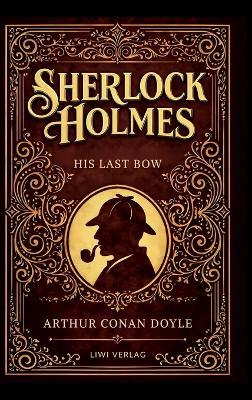 Sherlock Holmes: His Last Bow (English Edition): Mystery, Espionage and Deduction in the Shadow of War - Arthur Conan Doyle - cover