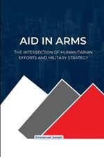Aid in Arms, The Intersection of Humanitarian Efforts and Military Strategy