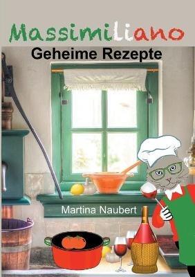 Massimiliano - Geheime Rezepte: Alltagstaugliche Kochanleitungen aus der Feder eines über 2000 Jahre alten Chefkochs aus Italien - Martina Naubert - cover