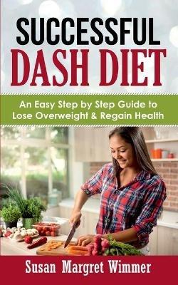 Successful DASH Diet: An Easy Step by Step Guide to Lose Overweight & Regain Health - Susan Margret Wimmer - cover