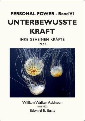 Unterbewusste Kraft: Ihre Geheimen Krafte - William Walker Atkinson,Edward E Beals,Tobias Rauber - cover
