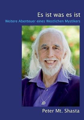 Es ist was es ist: Weitere Abenteuer eines Westlichen Mystikers - Peter Mt Shasta - cover