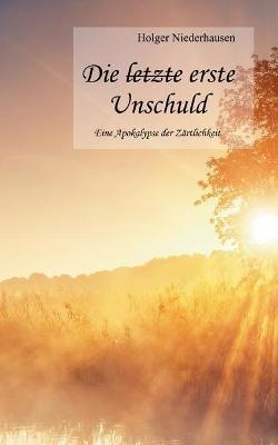 Die [durchgestrichen: letzte] erste Unschuld: Eine Apokalypse der Zärtlichkeit - Holger Niederhausen - cover