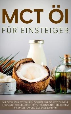 MCT Öl für Einsteiger - Das Praxisbuch: Mit gesunden Fettsäuren Schritt für Schritt zu mehr Leistung, schnellerer Fettverbrennung, stärkerem Immunsystem und gesünderer Haut - Melanie Blumenthal - cover