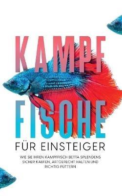 Kampffische für Einsteiger: Wie Sie Ihren Kampffisch Betta splendens sicher kaufen, artgerecht halten und richtig füttern - Jakob de Boer - cover
