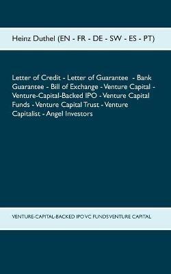 Letter of Credit Letter of Guarantee Bank Guarantee Bill of Exchange: Venture Capital - Venture-Capital-Backed IPO - Venture Capital Funds - Venture Capital Trust - Venture Capitalist - Angel Investors - Heinz Duthel - cover