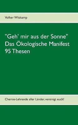 "Geh' mir aus der Sonne" - Das Ökologische Manifest - 95 Thesen: Chemie-Lehrende aller Länder, vereinigt euch! - Volker Wiskamp - cover