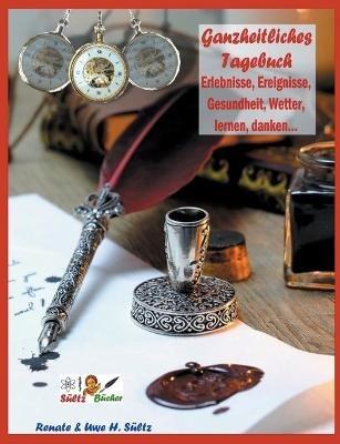 Ganzheitliches Tagebuch - Erlebnisse, Ereignisse, Gesundheit, Wetter, lernen, danken...: Werde Herr über Deine Zeit, lerne von gestern für heute und morgen. - Uwe H Sültz,Renate Sültz - cover
