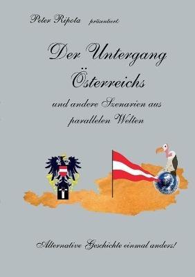 Der Untergang Österreichs: und andere Szenarien aus parallelen Welten - Alternative Geschichte einmal anders - Peter Ripota - cover