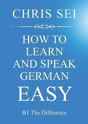 How To Learn And Speak German Easy - Elite German Method: B1 The Difference - Chris Sei - cover