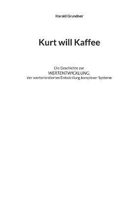 Kurt will Kaffee: Die Geschichte zur WERTENTWICKLUNG der wertorientierten Entwicklung komplexer Systeme - Harald Grundner - cover