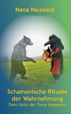 Schamanische Rituale der Wahrnehmung: Dem Geist der Tiere begegnen - Nana Nauwald - cover