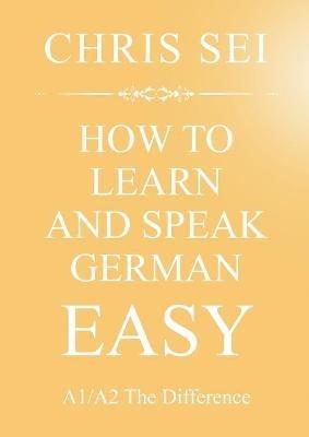 How To Learn And Speak German Easy A1/A2 - Elite German Method: A1/A2 The Difference - Chris Sei - cover