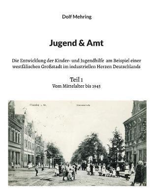Jugend & Amt: Die Entwicklung der Kinder- und Jugendhilfe am Beispiel einer westfälischen Großstadt im industriellen Herzen Deutschlands Teil 1 Vom Mittelalter bis 1945 - Dolf Mehring - cover